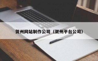 沁阳贺州网站制作公司（贺州平台公司）